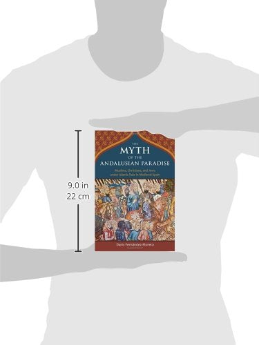 The Myth of the Andalusian Paradise: Muslims, Christians, and Jews under Islamic Rule in Medieval Spain